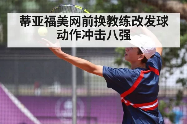 蒂亚福美网前换教练改发球动作冲击八强