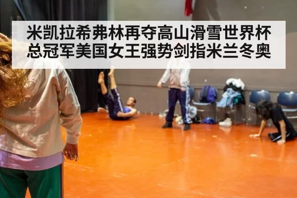 米凯拉希弗林再夺高山滑雪世界杯总冠军美国女王强势剑指米兰冬奥