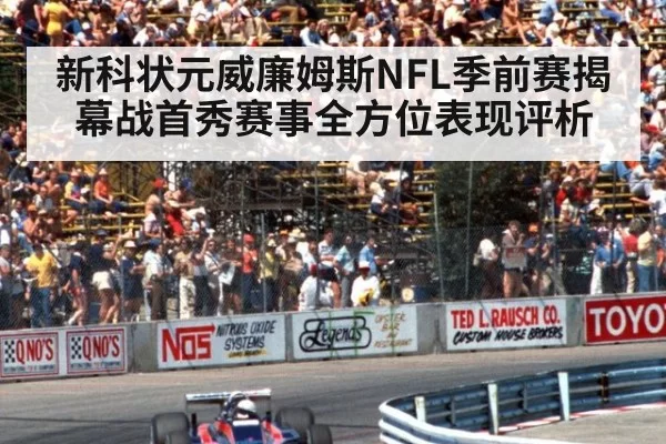 新科状元威廉姆斯NFL季前赛揭幕战首秀赛事全方位表现评析
