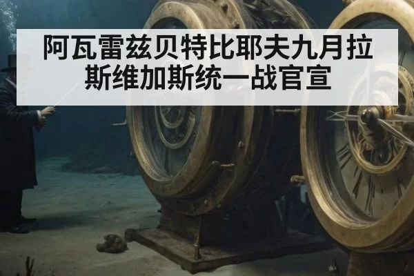 阿瓦雷兹贝特比耶夫九月拉斯维加斯统一战官宣