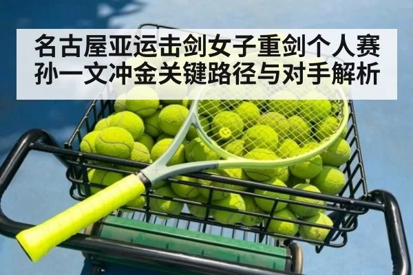 名古屋亚运击剑女子重剑个人赛孙一文冲金关键路径与对手解析